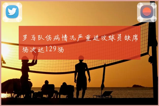 罗马队伤病情况严重进攻球员缺席场次达129场