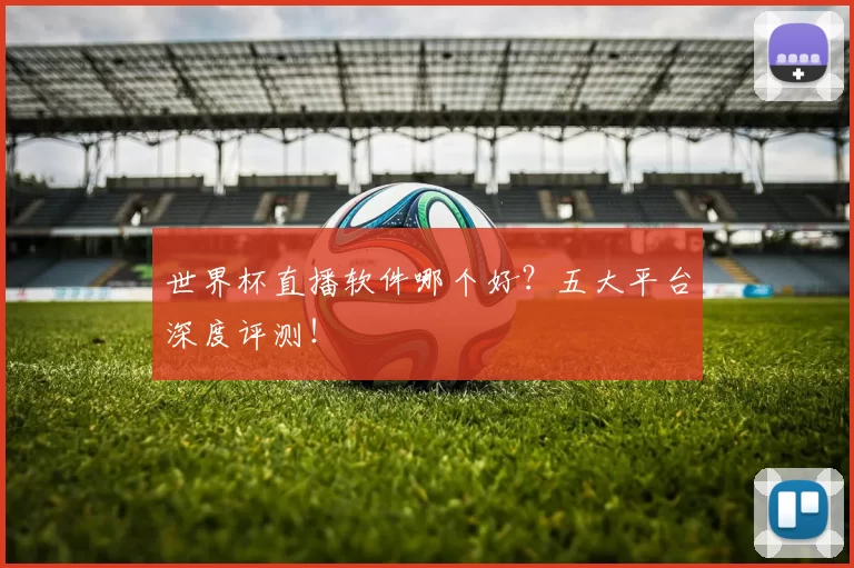 世界杯直播软件哪个好?五大平台深度评测!