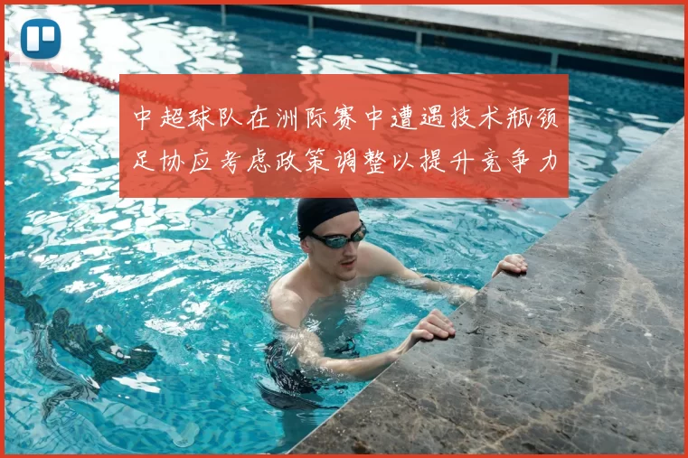 中超球队在洲际赛中遭遇技术瓶颈足协应考虑政策调整以提升竞争力