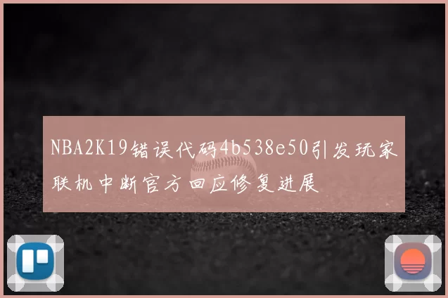 NBA2K19错误代码4b538e50引发玩家联机中断官方回应修复进展