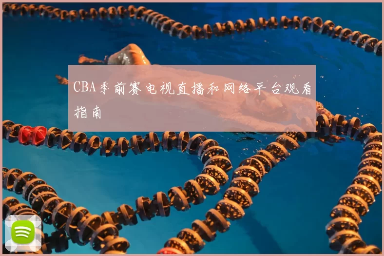 CBA季前赛电视直播和网络平台观看指南