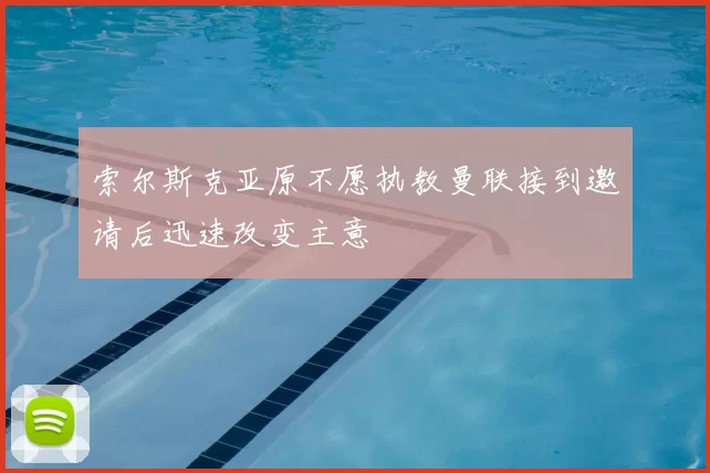 索尔斯克亚原不愿执教曼联接到邀请后迅速改变主意