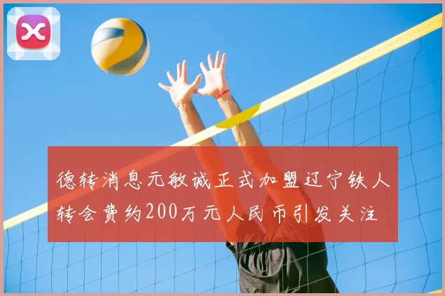德转消息元敏诚正式加盟辽宁铁人转会费约200万元人民币引发关注