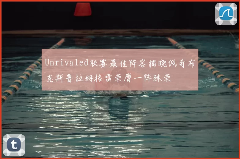 Unrivaled联赛最佳阵容揭晓佩奇布克斯普拉姆格雷荣膺一阵殊荣