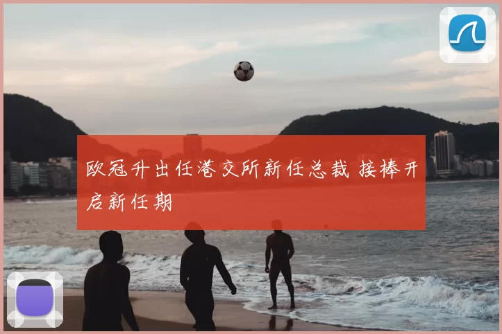 欧冠升出任港交所新任总裁 接棒开启新任期