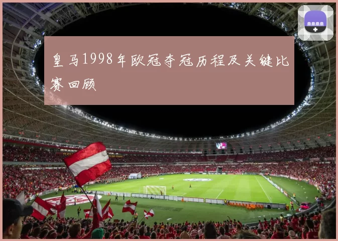 皇马1998年欧冠夺冠历程及关键比赛回顾