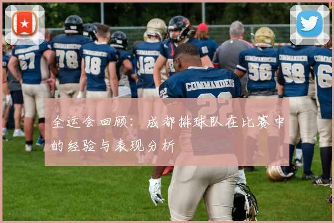 全运会回顾:成都排球队在比赛中的经验与表现分析
