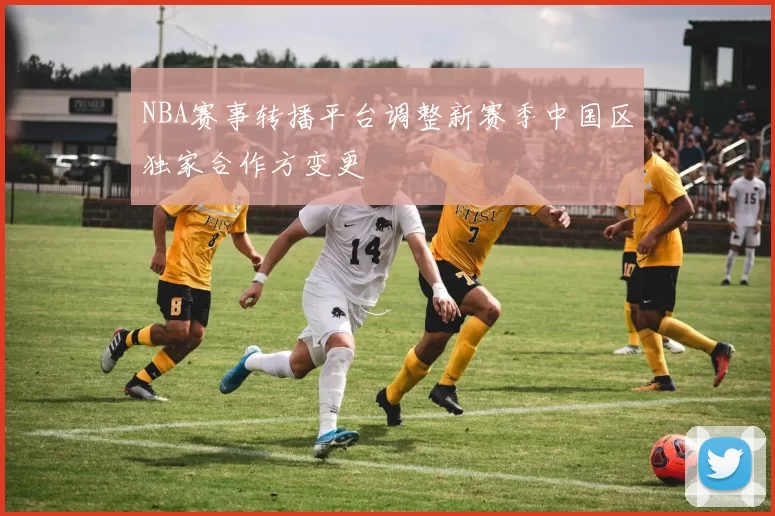 NBA赛事转播平台调整新赛季中国区独家合作方变更