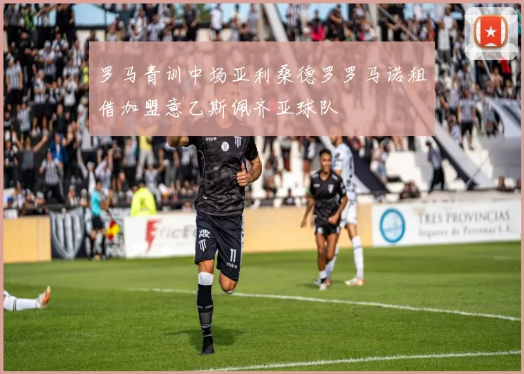 罗马青训中场亚利桑德罗罗马诺租借加盟意乙斯佩齐亚球队