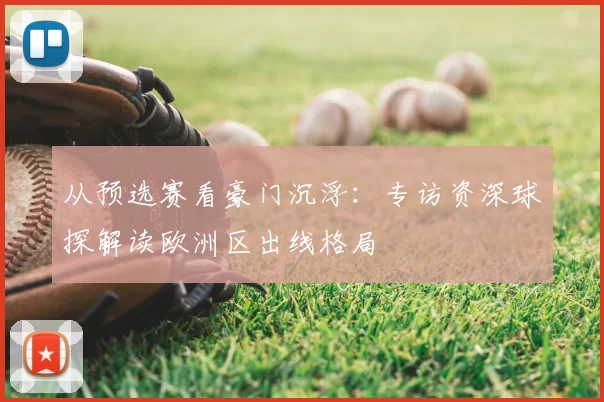 从预选赛看豪门沉浮：专访资深球探解读欧洲区出线格局