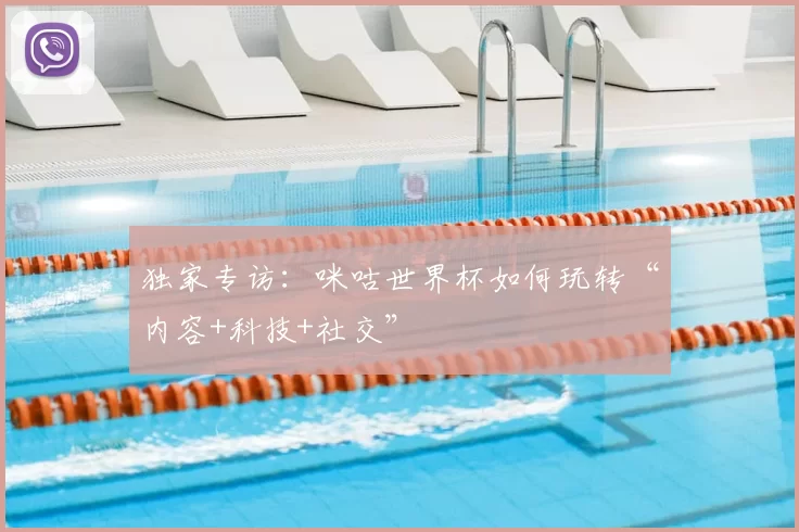 独家专访:咪咕世界杯如何玩转“内容+科技+社交”