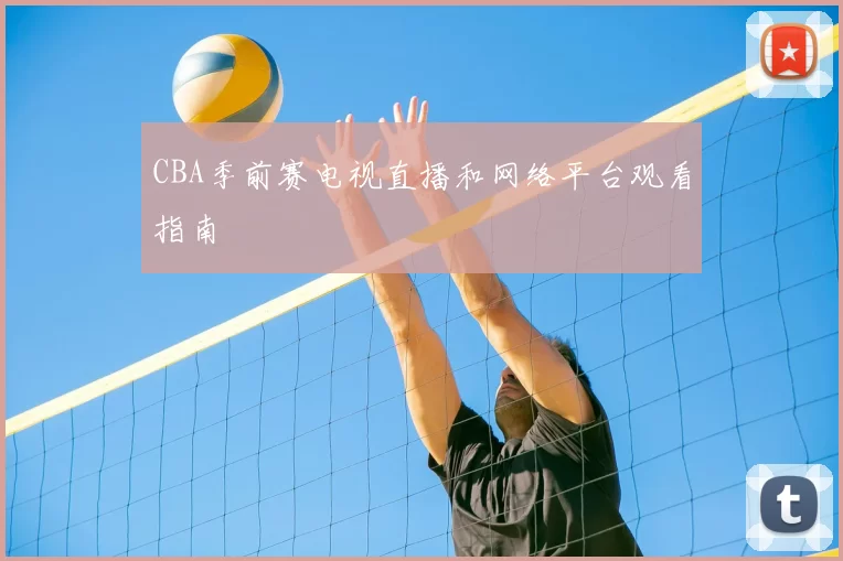 CBA季前赛电视直播和网络平台观看指南