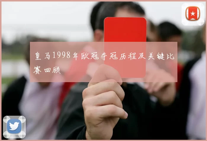 皇马1998年欧冠夺冠历程及关键比赛回顾