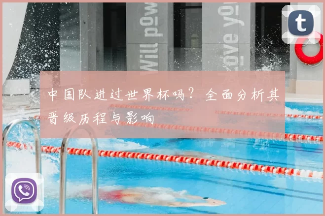 中国队进过世界杯吗?全面分析其晋级历程与影响