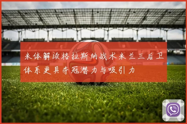 米体解读格拉斯纳战术米兰三后卫体系更具夺冠潜力与吸引力