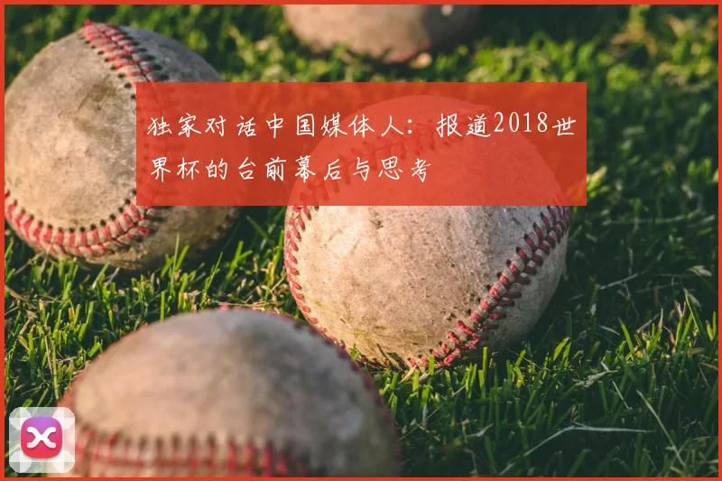 独家对话中国媒体人:报道2018世界杯的台前幕后与思考