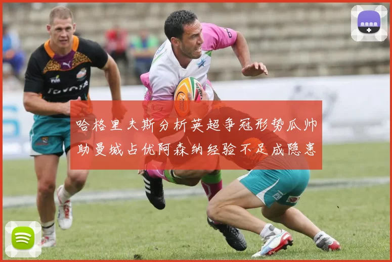 哈格里夫斯分析英超争冠形势瓜帅助曼城占优阿森纳经验不足成隐患