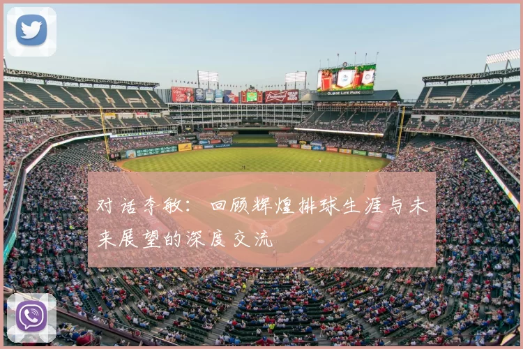 对话李敏：回顾辉煌排球生涯与未来展望的深度交流