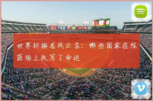 世界杯排名风云录:哪些国家在绿茵场上改写了命运