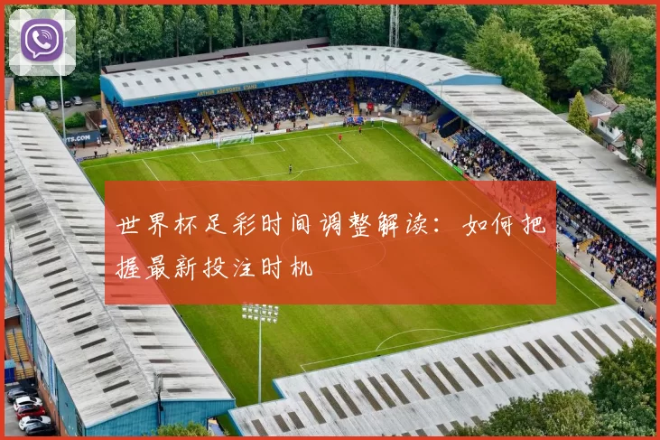 世界杯足彩时间调整解读:如何把握最新投注时机