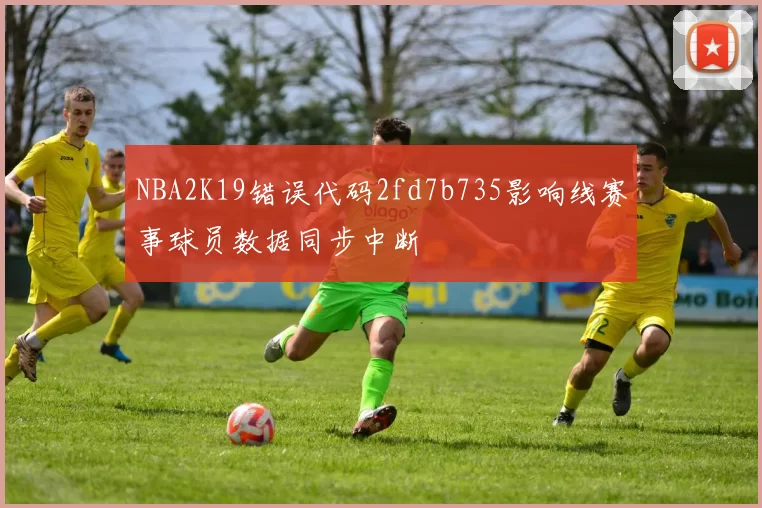 NBA2K19错误代码2fd7b735影响线赛事球员数据同步中断