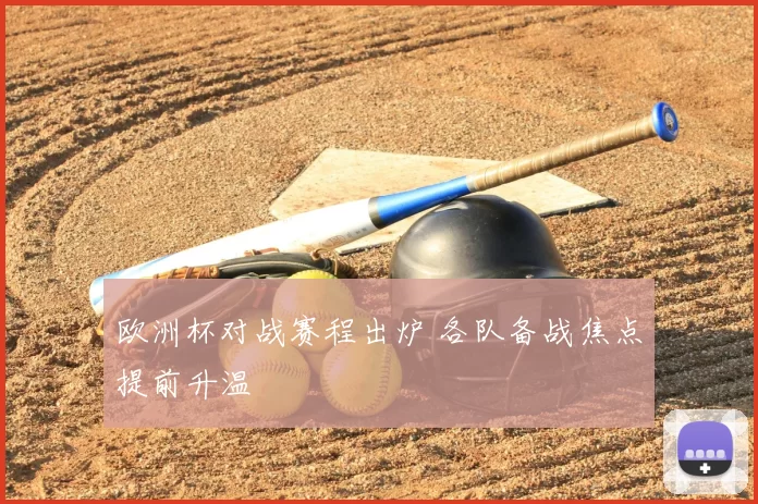 欧洲杯对战赛程出炉 各队备战焦点提前升温