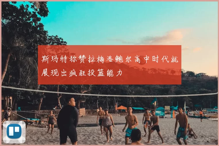 斯玛特称赞拉梅洛鲍尔高中时代就展现出疯狂投篮能力