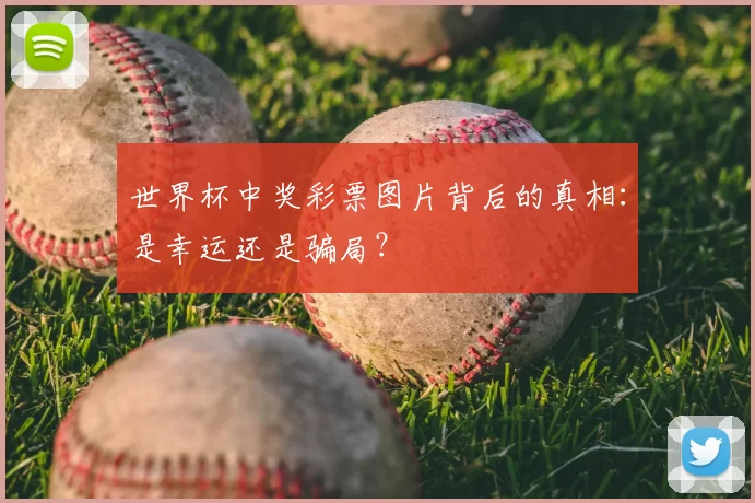 世界杯中奖彩票图片背后的真相：是幸运还是骗局？