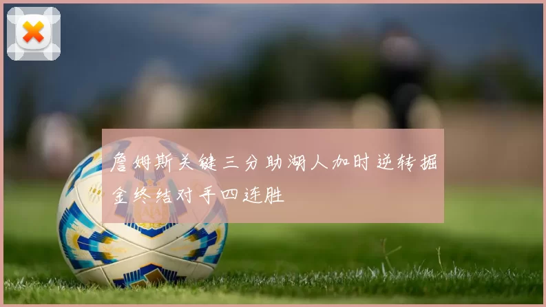 詹姆斯关键三分助湖人加时逆转掘金终结对手四连胜