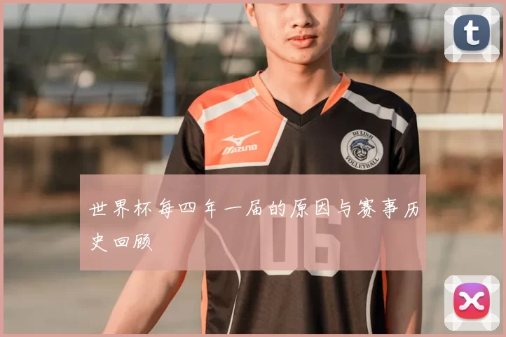 世界杯每四年一届的原因与赛事历史回顾