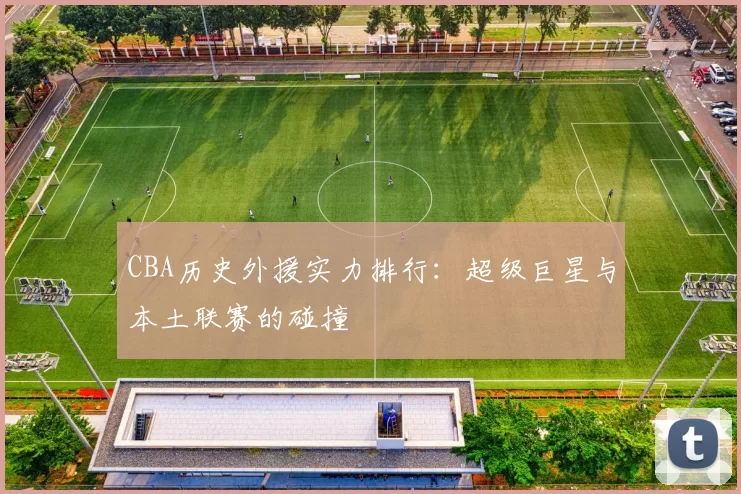 CBA历史外援实力排行：超级巨星与本土联赛的碰撞