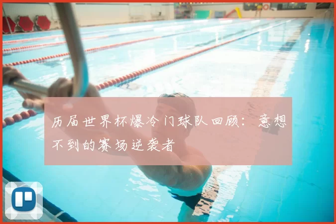 历届世界杯爆冷门球队回顾：意想不到的赛场逆袭者