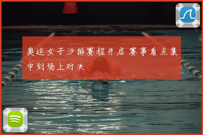 奥运女子沙排赛程开启 赛事看点集中到场上对决