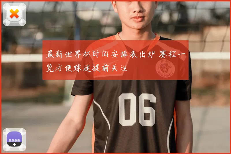 最新世界杯时间安排表出炉 赛程一览方便球迷提前关注