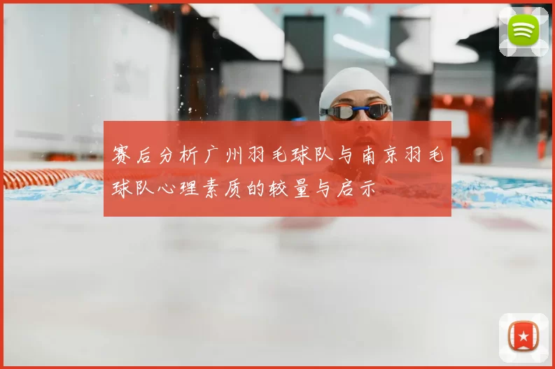 赛后分析广州羽毛球队与南京羽毛球队心理素质的较量与启示