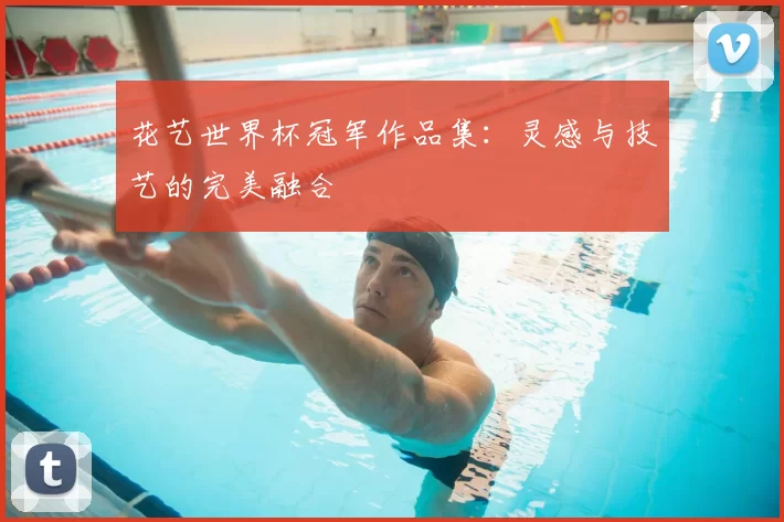 花艺世界杯冠军作品集：灵感与技艺的完美融合