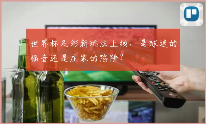 世界杯足彩新玩法上线,是球迷的福音还是庄家的陷阱?