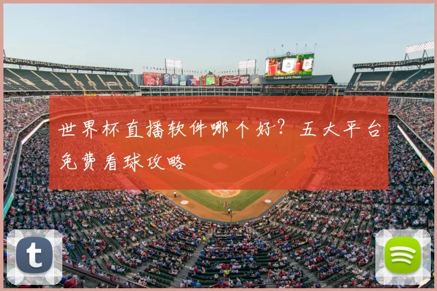 世界杯直播软件哪个好?五大平台免费看球攻略