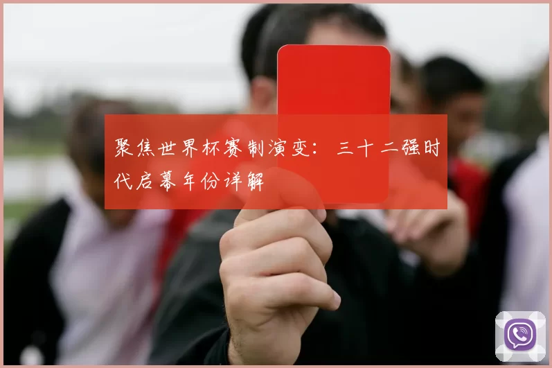 聚焦世界杯赛制演变:三十二强时代启幕年份详解