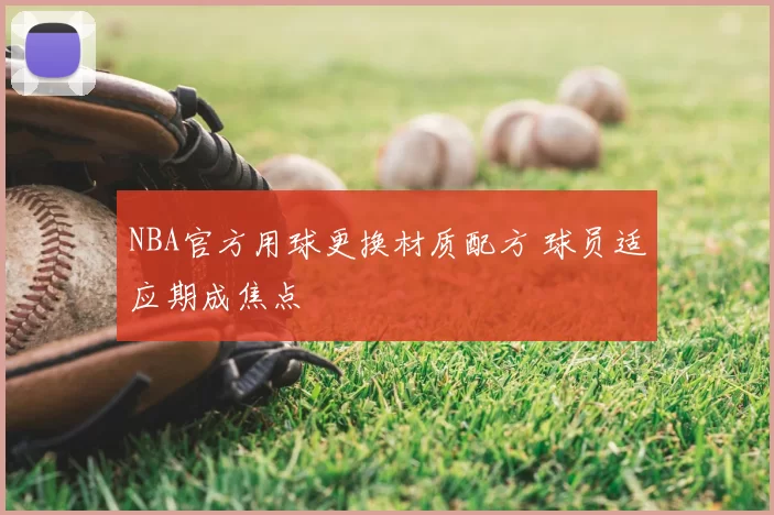 NBA官方用球更换材质配方 球员适应期成焦点