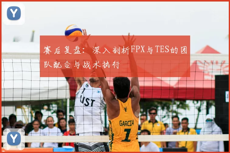 赛后复盘:深入剖析FPX与TES的团队配合与战术执行