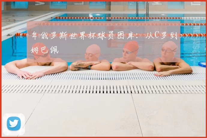 年俄罗斯世界杯球员图库:从C罗到姆巴佩