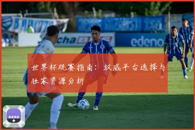 世界杯观赛指南：权威平台选择与独家资源分析