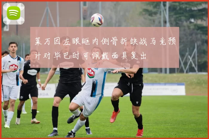 莱万因左眼眶内侧骨折缺战马竞预计对毕巴时可佩戴面具复出