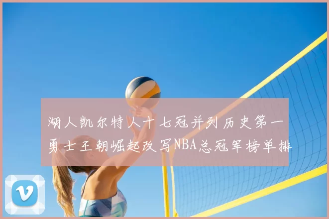 湖人凯尔特人十七冠并列历史第一勇士王朝崛起改写NBA总冠军榜单排名