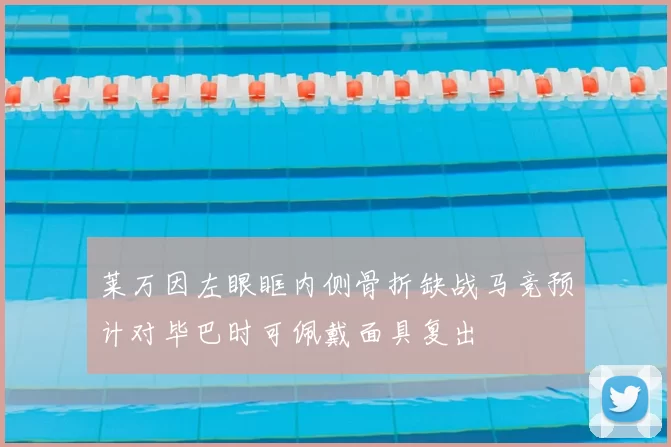 莱万因左眼眶内侧骨折缺战马竞预计对毕巴时可佩戴面具复出