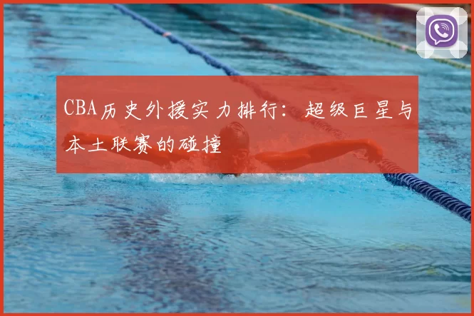 CBA历史外援实力排行：超级巨星与本土联赛的碰撞