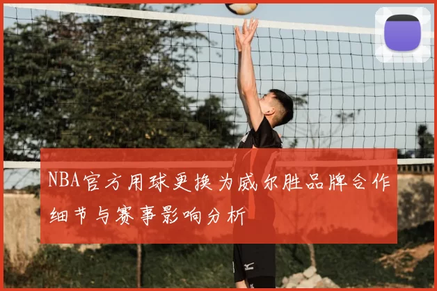 NBA官方用球更换为威尔胜品牌合作细节与赛事影响分析