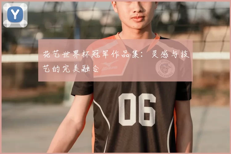 花艺世界杯冠军作品集:灵感与技艺的完美融合