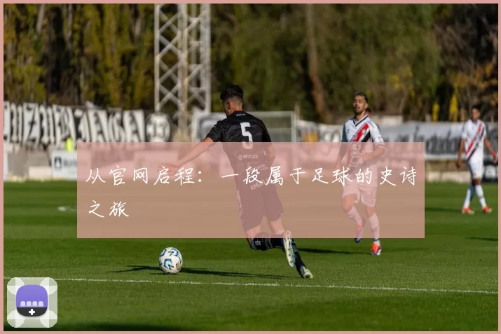 从官网启程:一段属于足球的史诗之旅